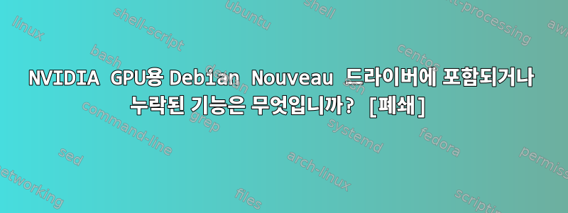 NVIDIA GPU용 Debian Nouveau 드라이버에 포함되거나 누락된 기능은 무엇입니까? [폐쇄]