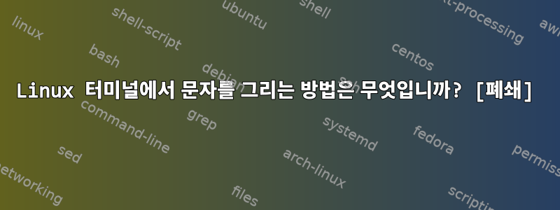 Linux 터미널에서 문자를 그리는 방법은 무엇입니까? [폐쇄]