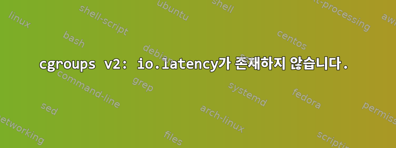 cgroups v2: io.latency가 존재하지 않습니다.