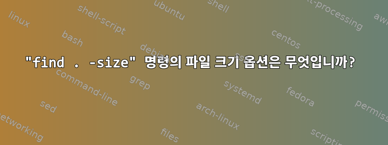 "find . -size" 명령의 파일 크기 옵션은 무엇입니까?