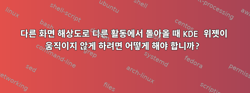 다른 화면 해상도로 다른 활동에서 돌아올 때 KDE 위젯이 움직이지 않게 하려면 어떻게 해야 합니까?