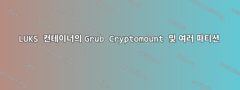 LUKS 컨테이너의 Grub Cryptomount 및 여러 파티션