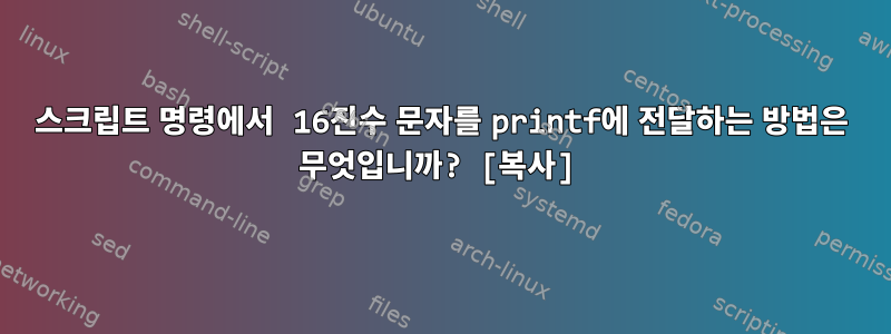 스크립트 명령에서 16진수 문자를 printf에 전달하는 방법은 무엇입니까? [복사]