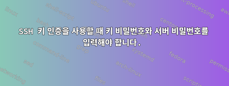 SSH 키 인증을 사용할 때 키 비밀번호와 서버 비밀번호를 입력해야 합니다.