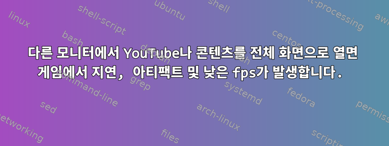 다른 모니터에서 YouTube나 콘텐츠를 전체 화면으로 열면 게임에서 지연, 아티팩트 및 낮은 fps가 발생합니다.