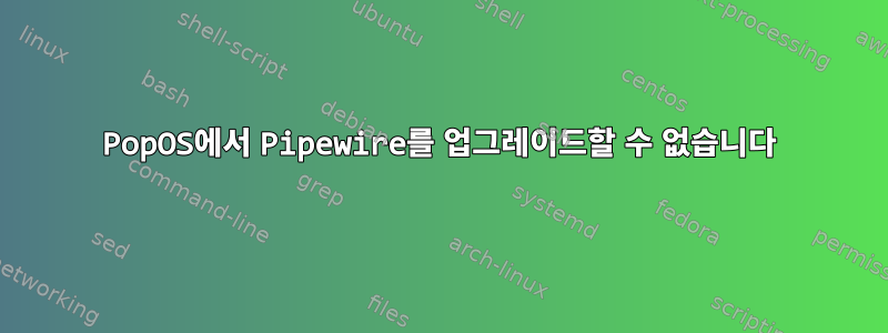 PopOS에서 Pipewire를 업그레이드할 수 없습니다