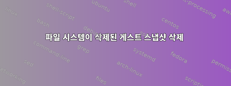 파일 시스템이 삭제된 게스트 스냅샷 삭제