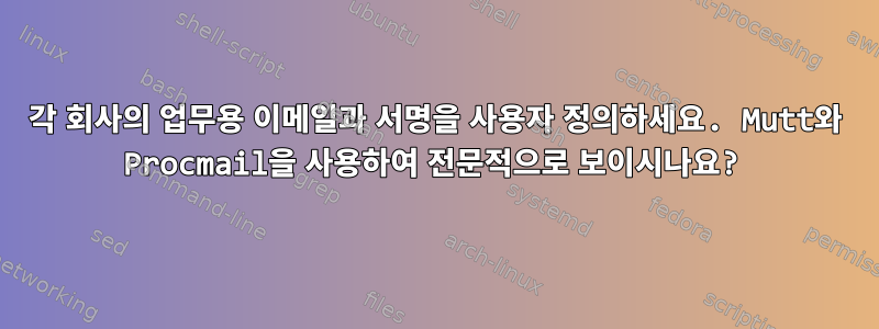 각 회사의 업무용 이메일과 서명을 사용자 정의하세요. Mutt와 Procmail을 사용하여 전문적으로 보이시나요?