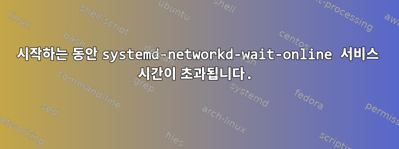 시작하는 동안 systemd-networkd-wait-online 서비스 시간이 초과됩니다.