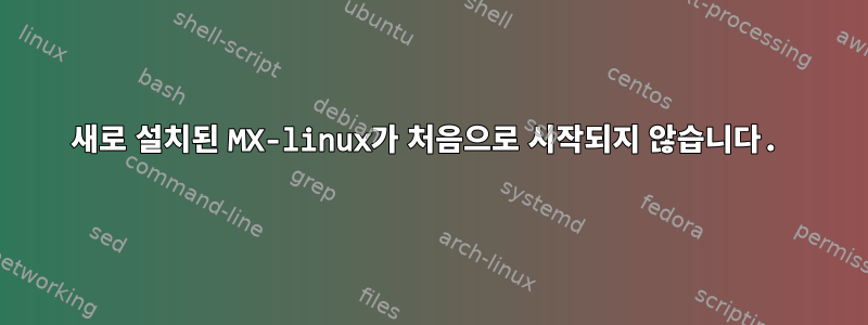 새로 설치된 MX-linux가 처음으로 시작되지 않습니다.