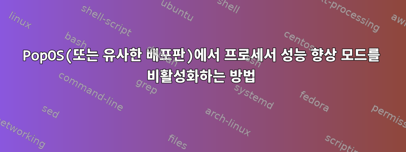 PopOS(또는 유사한 배포판)에서 프로세서 성능 향상 모드를 비활성화하는 방법