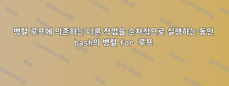 병렬 루프에 의존하는 다른 작업을 순차적으로 실행하는 동안 bash의 병렬 for 루프