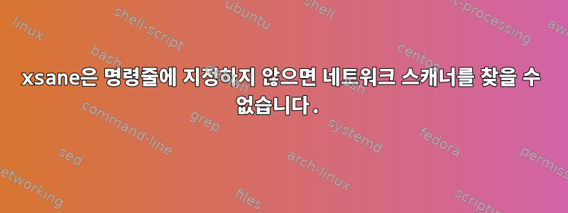 xsane은 명령줄에 지정하지 않으면 네트워크 스캐너를 찾을 수 없습니다.