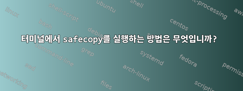 터미널에서 safecopy를 실행하는 방법은 무엇입니까?