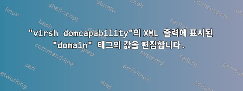 "virsh domcapability"의 XML 출력에 표시된 "domain" 태그의 값을 편집합니다.