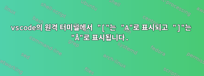 vscode의 원격 터미널에서 "["는 "A"로 표시되고 "]"는 "Å"로 표시됩니다.