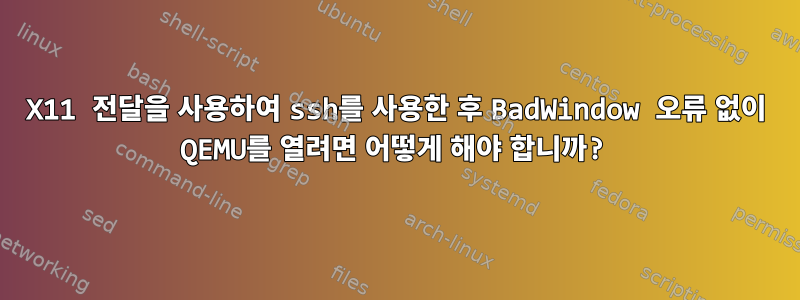 X11 전달을 사용하여 ssh를 사용한 후 BadWindow 오류 없이 QEMU를 열려면 어떻게 해야 합니까?