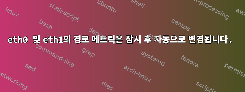 eth0 및 eth1의 경로 메트릭은 잠시 후 자동으로 변경됩니다.