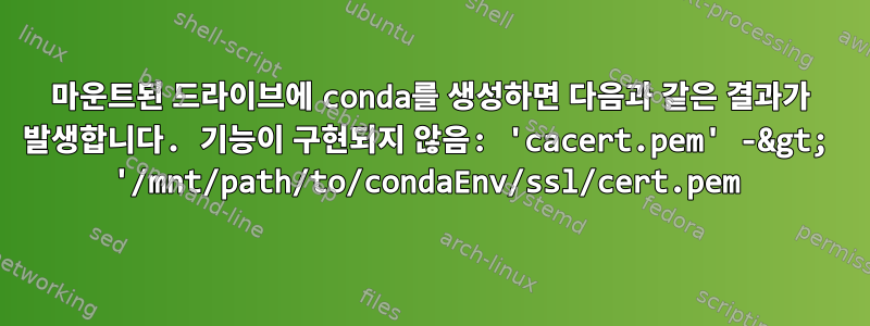 마운트된 드라이브에 conda를 생성하면 다음과 같은 결과가 발생합니다. 기능이 구현되지 않음: 'cacert.pem' -&gt; '/mnt/path/to/condaEnv/ssl/cert.pem