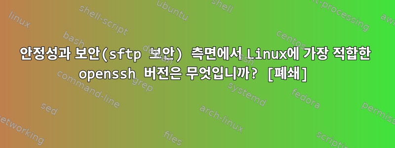 안정성과 보안(sftp 보안) 측면에서 Linux에 가장 적합한 openssh 버전은 무엇입니까? [폐쇄]