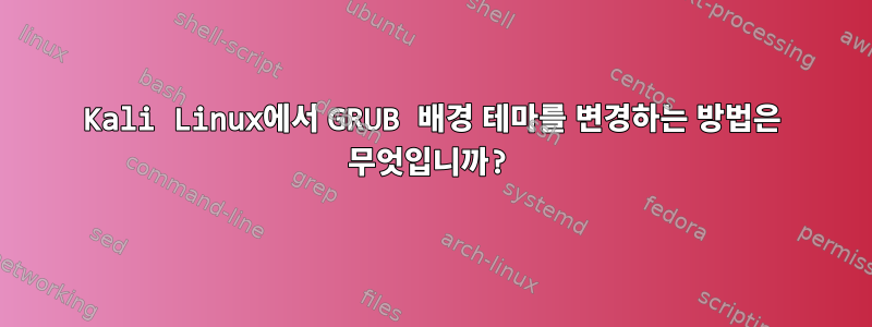 Kali Linux에서 GRUB 배경 테마를 변경하는 방법은 무엇입니까?