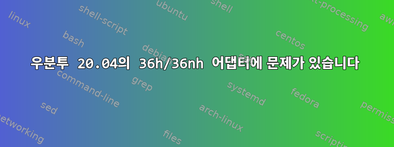 우분투 20.04의 36h/36nh 어댑터에 문제가 있습니다