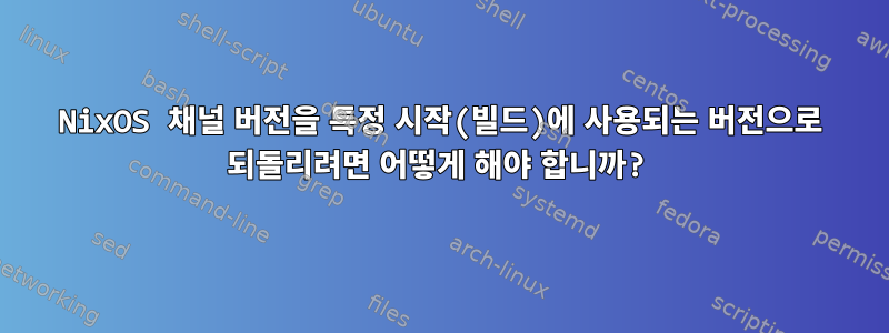 NixOS 채널 버전을 특정 시작(빌드)에 사용되는 버전으로 되돌리려면 어떻게 해야 합니까?