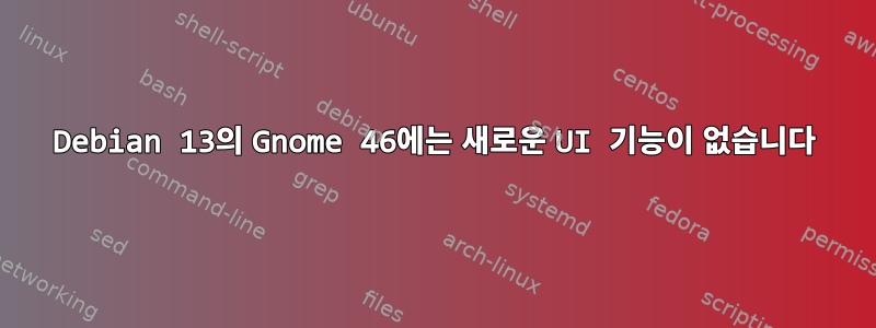 Debian 13의 Gnome 46에는 새로운 UI 기능이 없습니다