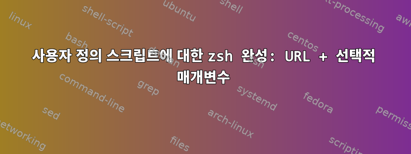 사용자 정의 스크립트에 대한 zsh 완성: URL + 선택적 매개변수