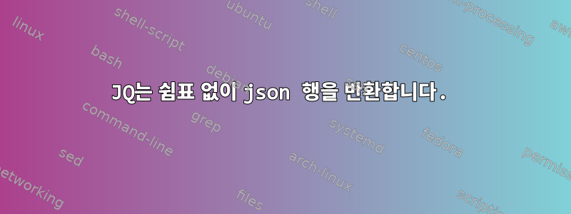 JQ는 쉼표 없이 json 행을 반환합니다.