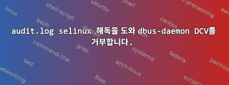 audit.log selinux 해독을 도와 dbus-daemon DCV를 거부합니다.