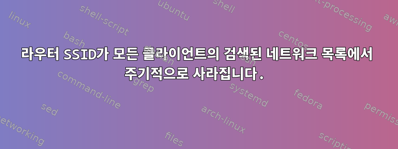 라우터 SSID가 모든 클라이언트의 검색된 네트워크 목록에서 주기적으로 사라집니다.