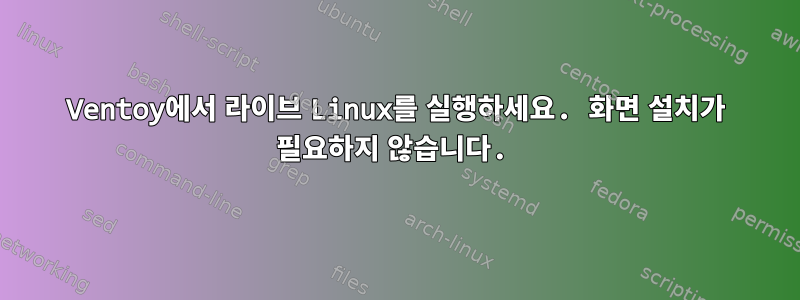 Ventoy에서 라이브 Linux를 실행하세요. 화면 설치가 필요하지 않습니다.