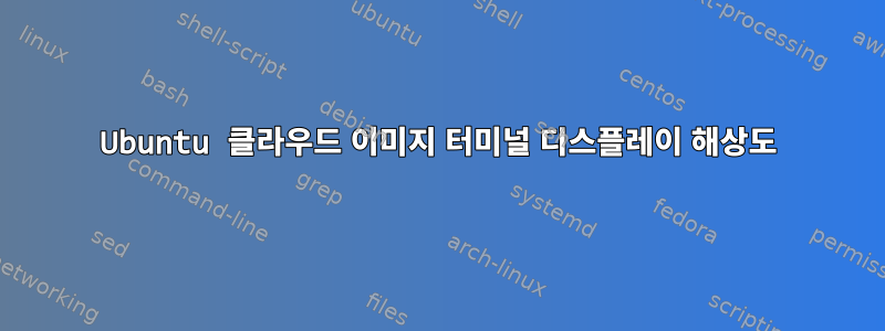 Ubuntu 클라우드 이미지 터미널 디스플레이 해상도