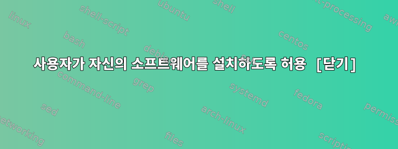 사용자가 자신의 소프트웨어를 설치하도록 허용 [닫기]