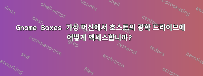 Gnome Boxes 가상 머신에서 호스트의 광학 드라이브에 어떻게 액세스합니까?