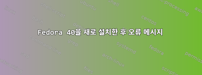 Fedora 40을 새로 설치한 후 오류 메시지