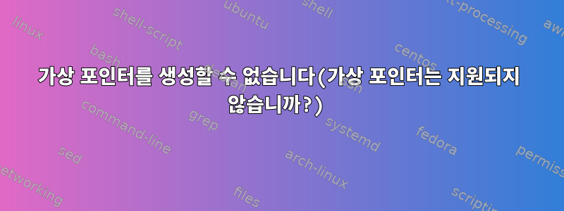 가상 포인터를 생성할 수 없습니다(가상 포인터는 지원되지 않습니까?)