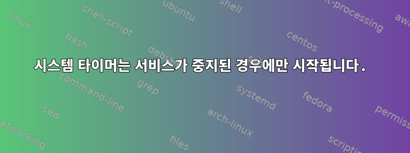 시스템 타이머는 서비스가 중지된 경우에만 시작됩니다.