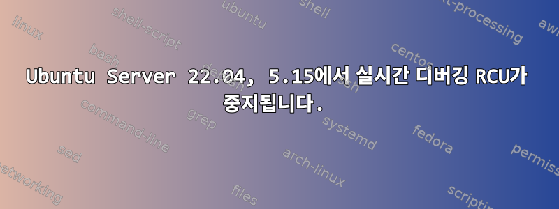 Ubuntu Server 22.04, 5.15에서 실시간 디버깅 RCU가 중지됩니다.