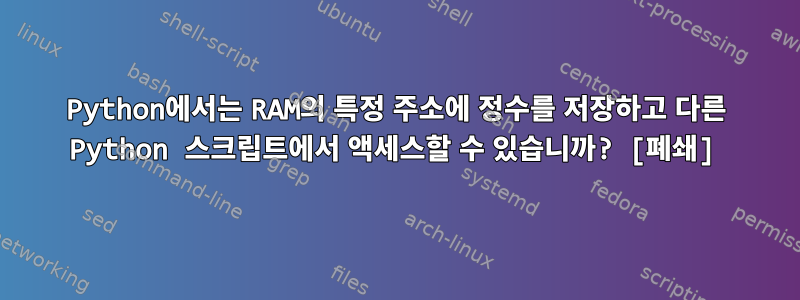 Python에서는 RAM의 특정 주소에 정수를 저장하고 다른 Python 스크립트에서 액세스할 수 있습니까? [폐쇄]