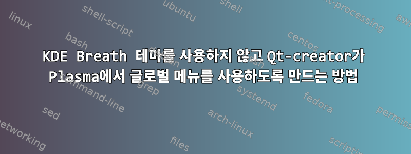 KDE Breath 테마를 사용하지 않고 Qt-creator가 Plasma에서 글로벌 메뉴를 사용하도록 만드는 방법