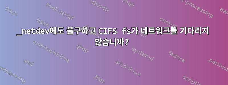 _netdev에도 불구하고 CIFS fs가 네트워크를 기다리지 않습니까?