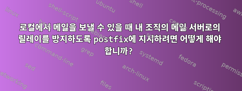 로컬에서 메일을 보낼 수 있을 때 내 조직의 메일 서버로의 릴레이를 방지하도록 postfix에 지시하려면 어떻게 해야 합니까?