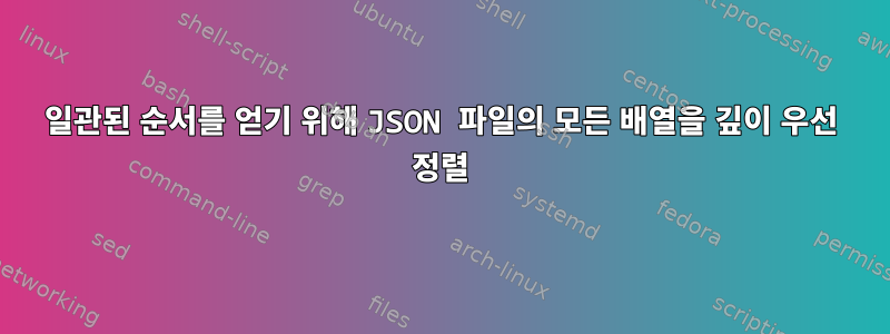 일관된 순서를 얻기 위해 JSON 파일의 모든 배열을 깊이 우선 정렬