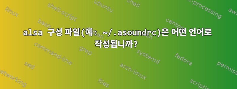 alsa 구성 파일(예: ~/.asoundrc)은 어떤 언어로 작성됩니까?