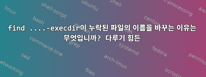 find ....-execdir이 누락된 파일의 이름을 바꾸는 이유는 무엇입니까? 다루기 힘든