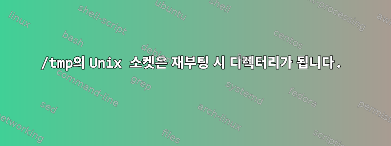 /tmp의 Unix 소켓은 재부팅 시 디렉터리가 됩니다.