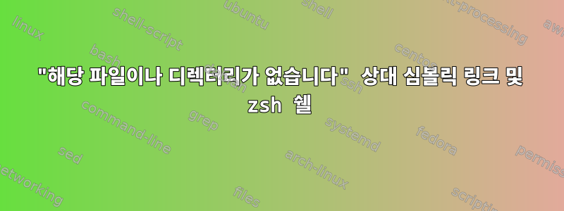 "해당 파일이나 디렉터리가 없습니다" 상대 심볼릭 링크 및 zsh 쉘