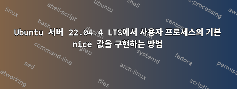 Ubuntu 서버 22.04.4 LTS에서 사용자 프로세스의 기본 nice 값을 구현하는 방법